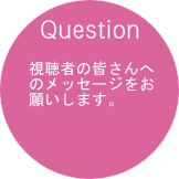 視聴者の皆さんへのメッセージをお願いします。